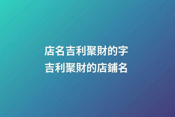 店名吉利聚財的字 吉利聚財的店鋪名-第1張-店鋪起名-玄機派